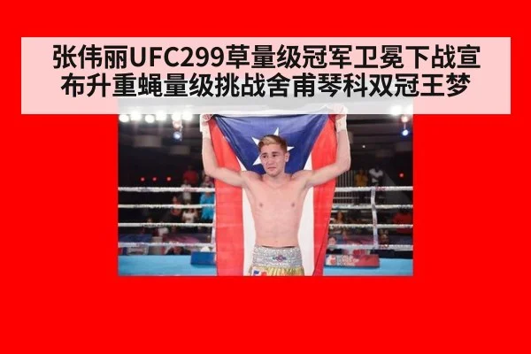 张伟丽UFC299草量级冠军卫冕下战宣布升重蝇量级挑战舍甫琴科双冠王梦