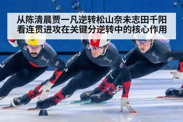 从陈清晨贾一凡逆转松山奈未志田千阳看连贯进攻在关键分逆转中的核心作用