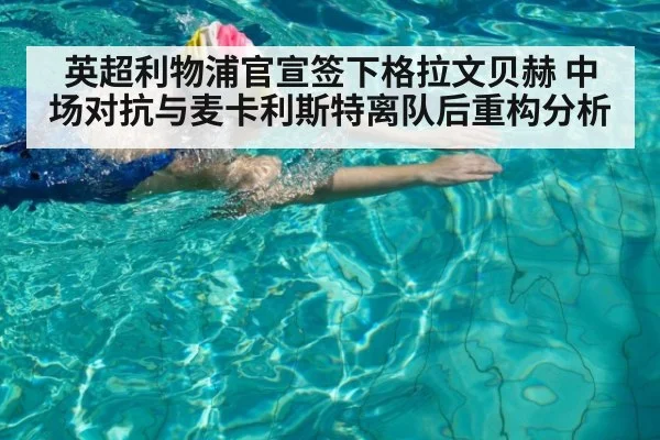 英超利物浦官宣签下格拉文贝赫 中场对抗与麦卡利斯特离队后重构分析